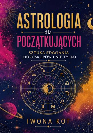 Okładka książki: Astrologia dla początkujących. Sztuka stawiania horoskopów i nie tylko